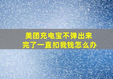 美团充电宝不弹出来 完了一直扣我钱怎么办